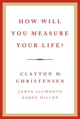 How Will You Measure Your Life: by Clayton Christensen
